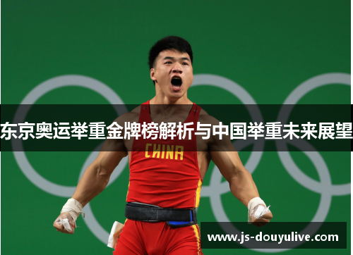 东京奥运举重金牌榜解析与中国举重未来展望