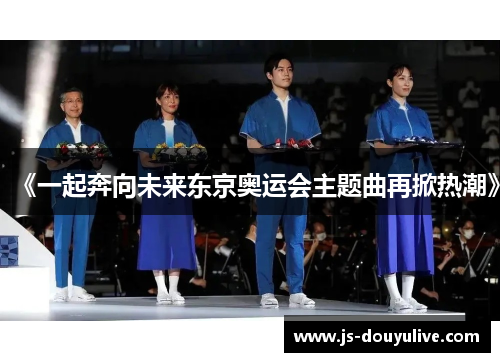 《一起奔向未来东京奥运会主题曲再掀热潮》