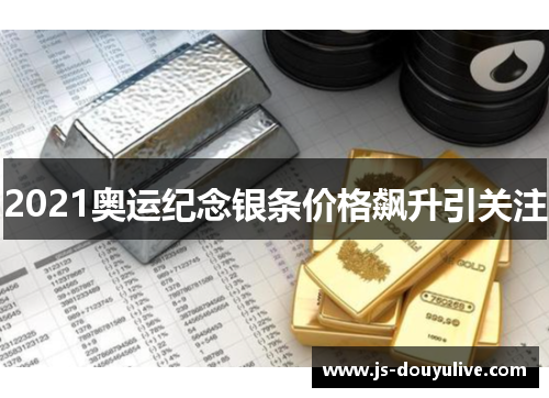 2021奥运纪念银条价格飙升引关注