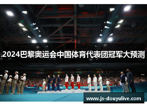 2024巴黎奥运会中国体育代表团冠军大预测